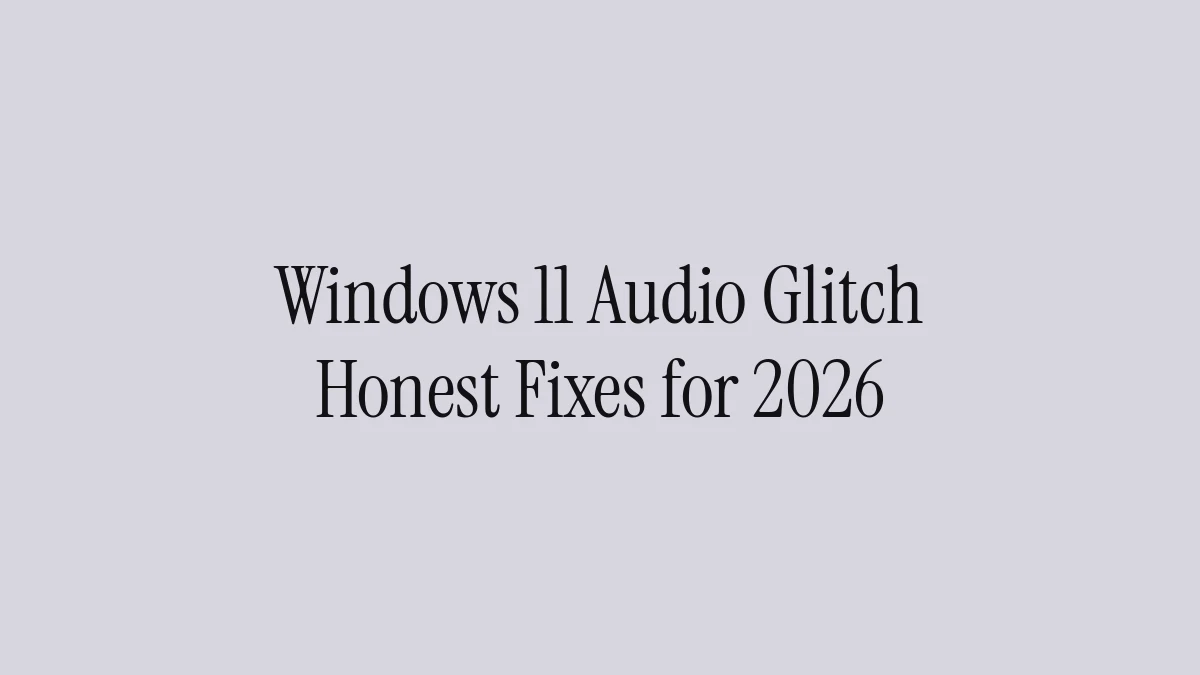 Windows 11 Audio Glitch: Honest Fixes for 2026